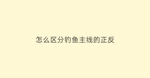 怎么区分钓鱼主线的正反