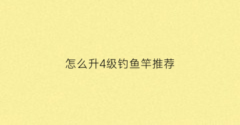 怎么升4级钓鱼竿推荐(4级鱼竿能掉多少鱼饵)