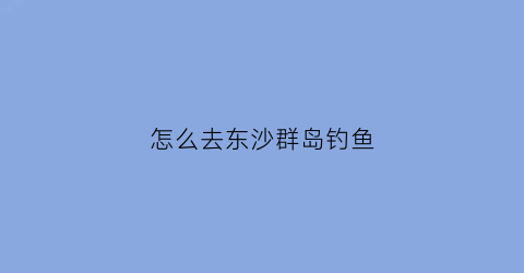 怎么去东沙群岛钓鱼
