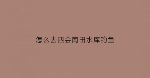 怎么去四会南田水库钓鱼(四会南田水库可以钓鱼吗)