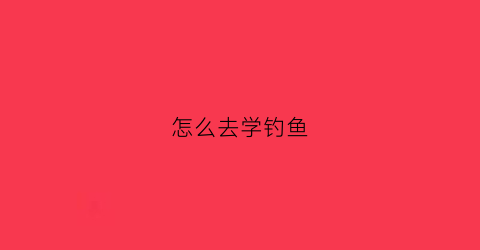 怎么去学钓鱼