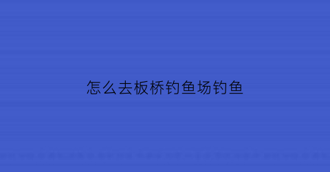 怎么去板桥钓鱼场钓鱼