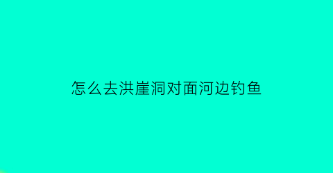 “怎么去洪崖洞对面河边钓鱼(洪崖洞怎么下去江边)