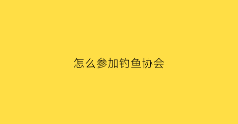 怎么参加钓鱼协会