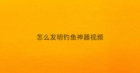 怎么发明钓鱼神器视频(自制钓鱼工具小发明)