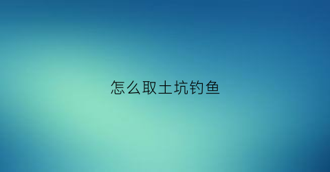 怎么取土坑钓鱼(深坑取土工具)