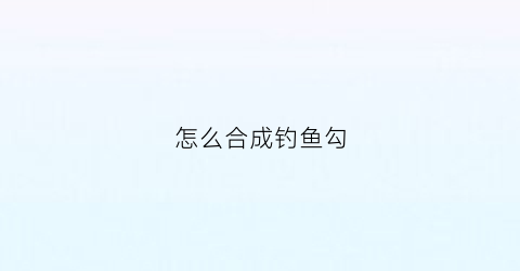 怎么合成钓鱼勾