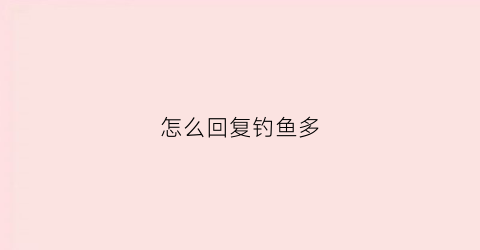 怎么回复钓鱼多(在钓鱼怎么幽默回复)