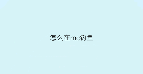 怎么在mc钓鱼(mc怎么钓鱼)
