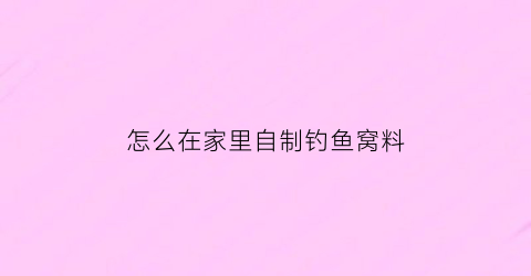 “怎么在家里自制钓鱼窝料(自制野钓窝料不花冤枉钱)