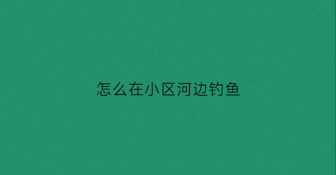 怎么在小区河边钓鱼