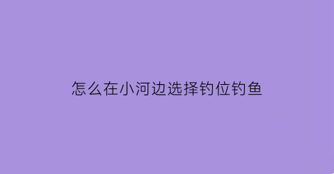 怎么在小河边选择钓位钓鱼