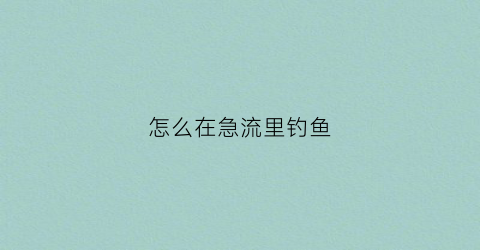 怎么在急流里钓鱼