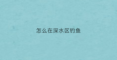 怎么在深水区钓鱼