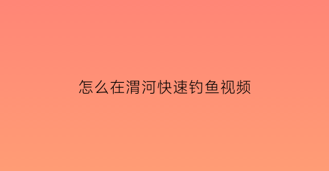 怎么在渭河快速钓鱼视频(渭河野钓怎么钓)