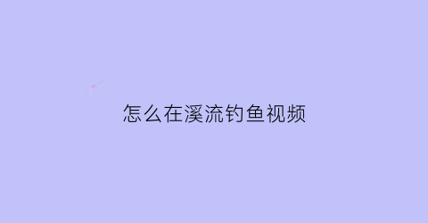 怎么在溪流钓鱼视频