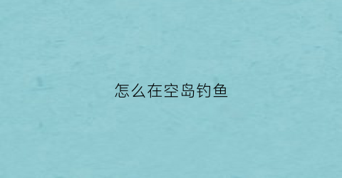 怎么在空岛钓鱼(空岛生存怎么钓鱼)