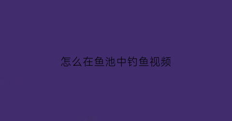 “怎么在鱼池中钓鱼视频(鱼池钓鱼怎么收费)