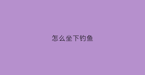 怎么坐下钓鱼