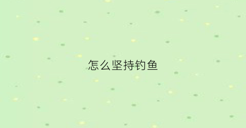 怎么坚持钓鱼