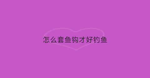 怎么套鱼钩才好钓鱼(如何套钓鱼钩)