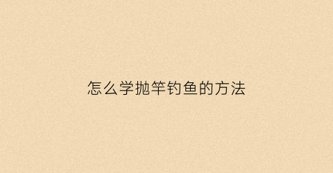 怎么学抛竿钓鱼的方法(钓鱼抛竿要怎么练才能打在一个点上)