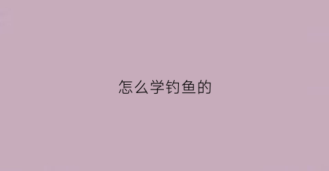 怎么学钓鱼的