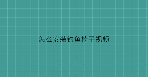 “怎么安装钓鱼椅子视频(钓鱼椅子安装教程)