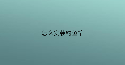 怎么安装钓鱼竿