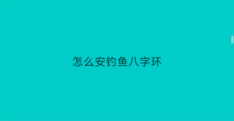 怎么安钓鱼八字环(怎么安钓鱼八字环视频教程)