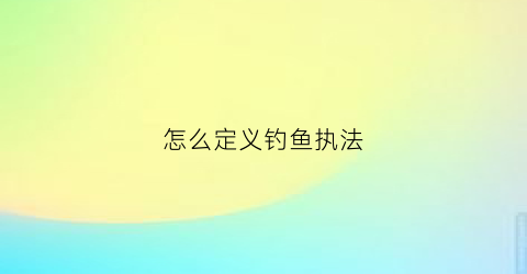 怎么定义钓鱼执法
