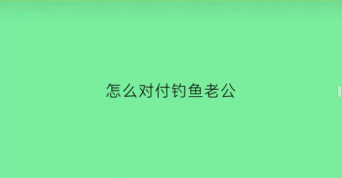 怎么对付钓鱼老公