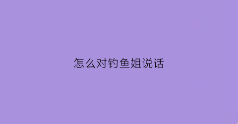 怎么对钓鱼姐说话