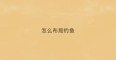 怎么布局钓鱼(钓鱼两种方式)
