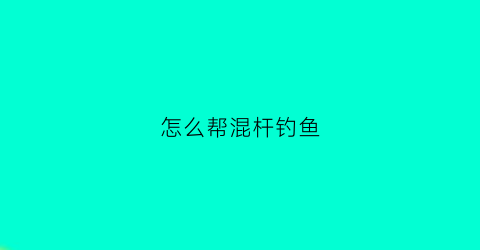 怎么帮混杆钓鱼(钓混养怎么调浮漂)