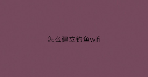 怎么建立钓鱼wifi