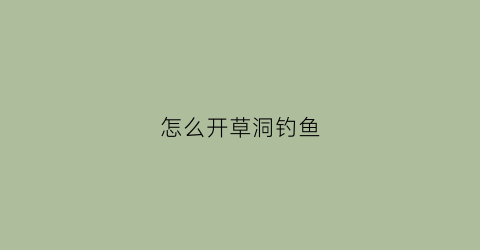 怎么开草洞钓鱼(怎么开草洞钓鱼视频)