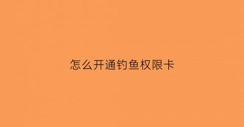 怎么开通钓鱼权限卡(开通钓鱼人app超级vip多少钱)