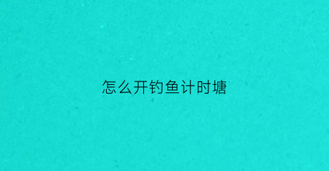 怎么开钓鱼计时塘