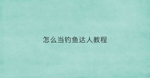怎么当钓鱼达人教程(钓鱼达人技巧)