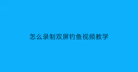 “怎么录制双屏钓鱼视频教学(钓鱼直播双屏怎么弄的)