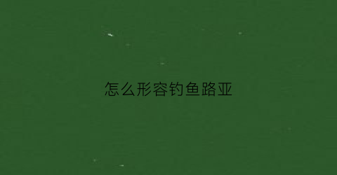 怎么形容钓鱼路亚(路亚钓鱼的说说)