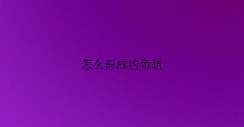 怎么形成钓鱼坑