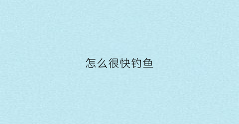 怎么很快钓鱼(怎么很快钓鱼赚钱)