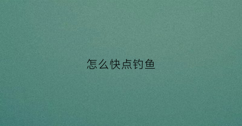 怎么快点钓鱼(怎么快速钓鱼)