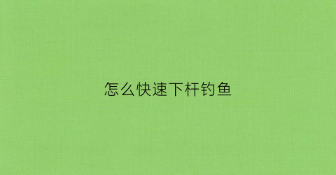 怎么快速下杆钓鱼