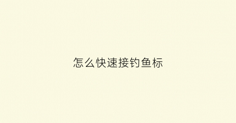 怎么快速接钓鱼标(接钓鱼线的方法)