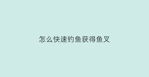 怎么快速钓鱼获得鱼叉(钓鱼鱼叉攻略)