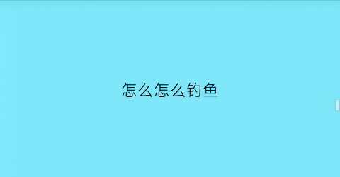 怎么怎么钓鱼(怎么钓鱼呢)