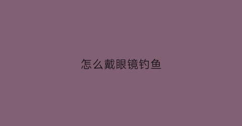 怎么戴眼镜钓鱼